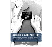 Learning to Walk with Him: From Reluctant Missionary to Devoted Disciple - Lessons of Faith, Focus, and the Savior's Love