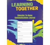 Learning Together, Educator-To-Home Communications Journal: Parent - Teacher, Tutor, Coach Daily/Weekly Communications Log to stay informed