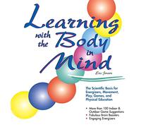 Learning With the Body in Mind: The Scientific Basis for Energizers, Movement, Play, Games, and Physical Education