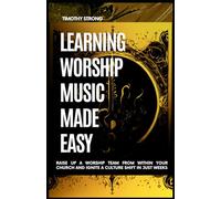 Learning Worship Music Made Easy: Raise Up a Worship Team From Within Your Church And Ignite a Culture Shift in Just Weeks