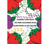 LEARNING YOUR FRUITS: BIG PRINT COLOURING BOOK. LEARN WORDS AS YOU COLOUR