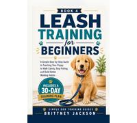 Leash Training for Beginners: A Simple Step-by-Step Guide to Teaching Your Puppy to Walk Calmly, Stop Pulling, and Build Better Walking Habits (Simple Dog Training Guides)