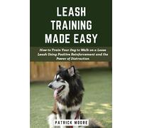 Leash Training Made Easy: How to Train Your Dog to Walk on a Loose Leash Using Positive Reinforcement and the Power of Distraction