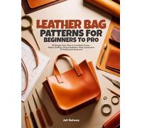 LEATHER BAG PATTERNS FOR BEGINNERS TO PRO: 50 Designs from Totes to Crossbody Purses - Pattern Drafting, Lining Installation, Strap Construction & Professional Hardware