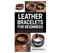 Leather Bracelets for Beginners: Master Leather Bracelet Crafting with Easy Tutorials - Tool Basics, Braiding Patterns Techniques, and Beginner DIY Jewelry Projects