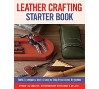 Leather Crafting Starter Book: Tools, Techniques, and 16 Step-By-Step Projects for Beginners