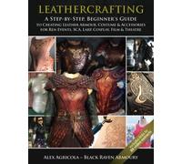 LEATHERCRAFTING - A step by Step, Beginners Guide to Creating Leather Armour, Costume & Accessories for Ren Events, SCA, LARP, Cosplay, Film & Theatre