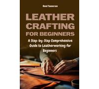 Leathercrafting for Beginners: A Step-by-Step Comprehensive Guide to Leatherworking for Beginners