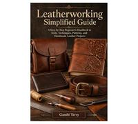 Leatherworking Simplified Guide: A Step-by-Step Beginner’s Handbook to Tools, Techniques, Patterns, and Handmade Leather Projects