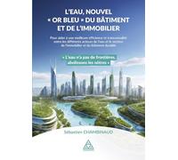 L'eau, nouvel "Or bleu" du Bâtiment et de l'Immobilier: Pour aider à une meilleure efficience et transversalité entre les différents acteurs de l'eau ... de l'immobilier et du bâtiment durable