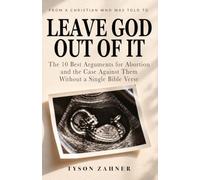 Leave God Out of It: The 10 Best Arguments for Abortion and the Case Against Them Without a Single Bible Verse