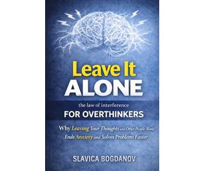 Leave It Alone: The Law of Interference for Overthinkers: Why Leaving Your Thoughts and Other People Alone Ends Anxiety and Solves Problems Faster, (ADHD Productivity & Focus Mastery Series)