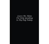 Leave Me Alone I'm Only Speaking to My Dog Today.: Lined notebook