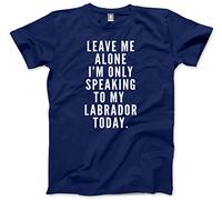 Leave Me Alone I'm Only Talking to My Labrador Men's Unisex T-Shirt - Navy Large