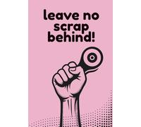 Leave No Scrap Behind: A Notebook for Scrappy Quilters the World Over