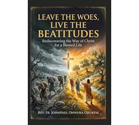 LEAVE THE WOES, LIVE THE BEATITUDES: REDISCOVERING THE WAY OF CHRIST FOR A BLESSED LIFE
