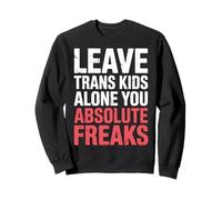 Leave Trans Kids Alone You Absolute Freaks |- Sweatshirt