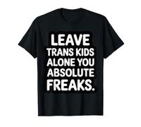 Leave Trans Kids Alone You Absolute Freaks - T-Shirt