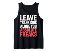 Leave Trans Kids Alone You Absolute Freaks |- Tank Top
