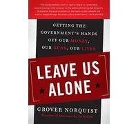 Leave Us Alone: Getting the Government's Hands Off Our Money, Our Guns, Our Lives