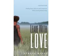 Leave With Love: Finding Peace, Self-Love and Compassion When Leaving Relationships