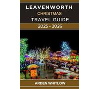 LEAVENWORTH CHRISTMAS TRAVEL GUIDE 2025 - 2026: Discover the Magic of Bavaria in the Cascades with Lights, Markets, and Festive Adventures in ... Christmas Town (EXPLORE THE WORLD SERIES)