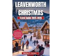 LEAVENWORTH CHRISTMAS TRAVEL GUIDE 2025-2026: Insider Tips, Festive Itineraries & Magical Winter Experiences for Families, Couples, and Solo Travelers - Discover Leavenworth’s Bavarian Holiday Charm