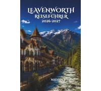 LEAVENWORTH REISEFÜHRER 2026-2027: Eine umfassende Reise durch Bergzauber, Festivals, Kulinarik und verborgene Erlebnisse