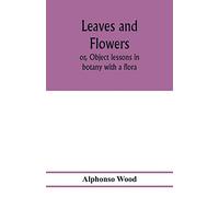 Leaves and flowers; or, Object lessons in botany with a flora