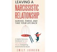 Leaving A Narcissistic Relationship: Survive, Thrive, and Take Your Life Back | A Helpful Recovery Workbook to Heal From Narcissistic Abuse, Gaslighting, and Emotional Abuse