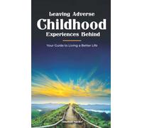Leaving Adverse Childhood Experiences Behind: Your Guide to Living a Better Life