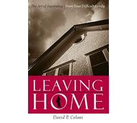 Leaving Home - The Art of Separating from Your Difficult Family