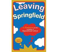 Leaving Springfield: The ""Simpsons"" and the Possibility of Oppositional Culture (Contemporary Approaches to Film and Media Series)