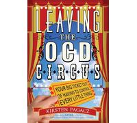 Leaving the OCD Circus: Your Big Ticket Out of Having to Control Every Little Thing (Anxiety, Depression, PTSD, For Readers of Brain Lock)