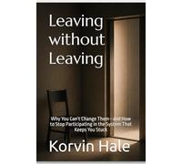 Leaving Without Leaving: Why You Can’t Change Them-and How to Stop Participating in the System That Keeps You Stuck: 6 (The Narcissism to Coherence Series)