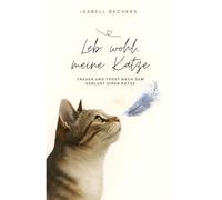 Leb wohl, meine Katze: Trauer und Trost nach dem Verlust einer Katze