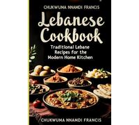 Lebanese Cookbook: Authentic Recipes and Culinary Traditions from the Heart of Lebanon