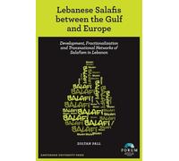 Lebanese Salafis Between the Gulf and Europe: Development, Fractionalization and Transnational Networks of Salafism in Lebanon (Forum Publications)