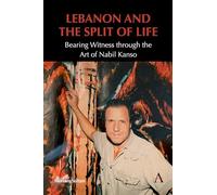 Lebanon and the Split of Life: Bearing Witness through the Art of Nabil Kanso (Anthem Modern and Contemporary Art of the Arab World, Iran and Turkey)