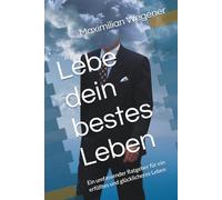 Lebe dein bestes Leben: Ein umfassender Ratgeber für ein erfülltes und glücklicheres Leben