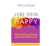 Lebe dein Happy: Wenn das Ego schweigt, spricht das Glück in dir