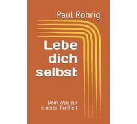 Lebe dich selbst: Dein Weg zur inneren Freiheit