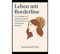 Leben mit Borderline - Ein Leitfaden für Selbstregulation, Achtsamkeit und emotionale Balance: Selbsthilfe bei emotionaler Instabilität, Triggern und ... (Bordaline- Leben, Wachsen, Heilen)