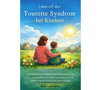 Leben mit dem Tourette Syndrom bei Kindern: Ein hilfreicher Leitfaden zum Verständnis von Tics, zum Aufbau von Selbstvertrauen und zur Förderung der kindlichen Entwicklung