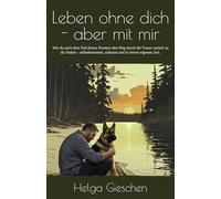Leben ohne dich - aber mit mir: Wie du nach dem Tod deines Partners den Weg durch die Trauer zurück zu dir findest - selbstbestimmt, achtsam und in deiner eigenen Zeit.