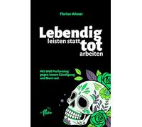 Lebendig leisten statt tot arbeiten: Mit Well Performing gegen innere Kündigung und Burn-out
