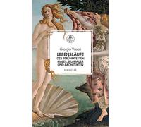 Lebensläufe der berühmtesten Maler, Bildhauer und Architekten: Giotto, Donatello, Lippi, Bellini, Botticelli, Mantegna, da Vinci, Raffael, Correggio, ... Fein, mit einem Nachwort von Robert Steiner