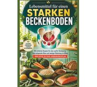 Lebensmittel für einen starken Beckenboden: 100 einfache Rezepte für eine sanfte Verdauung, eine entspannte Blase und weniger Belastung im Alltag