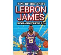 LEBRON JAMES - King of the Court: The Amazing Journey of a Young Athlete Who Reached the Top (biography for kids 8 - 14 )