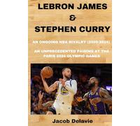 Lebron James & Stephen Curry: An Ongoing NBA Rivalry (2009-2024) - An unprecedented Pairing at the Paris 2024 Olympic Games (Fun Facts About The World's Biggest Sport Events)
